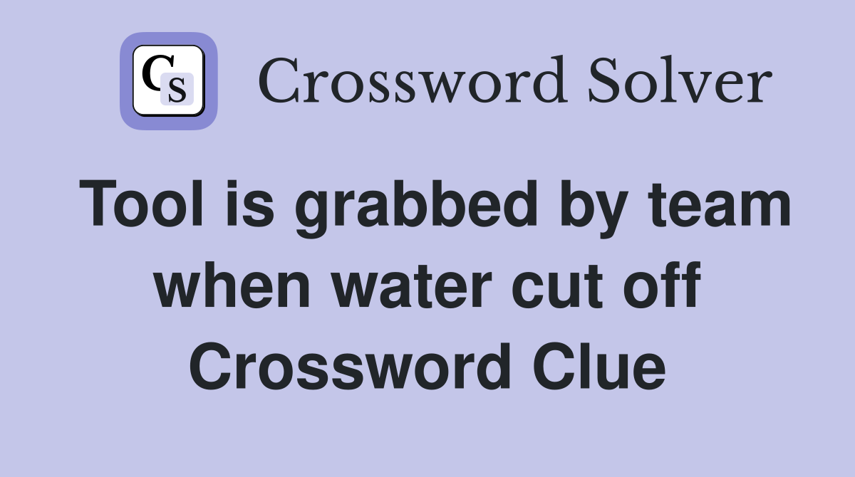 Tool is grabbed by team when water cut off Crossword Clue
