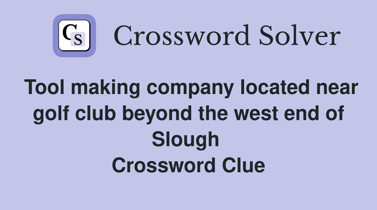 Tool making company located near golf club beyond the west end of Slough  Crossword Clue