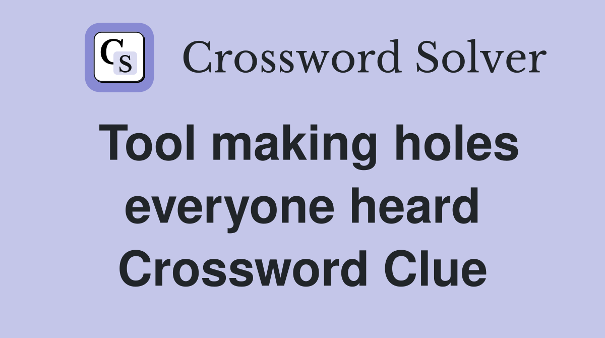 Tool making holes everyone heard Crossword Clue