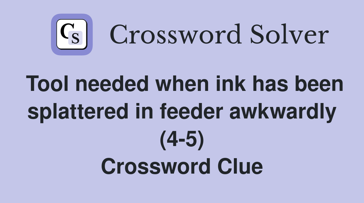 Tool needed when ink has been splattered in feeder awkwardly (4-5) Crossword Clue