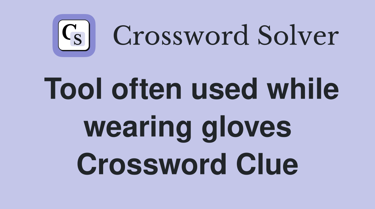 Tool often used while wearing gloves Crossword Clue