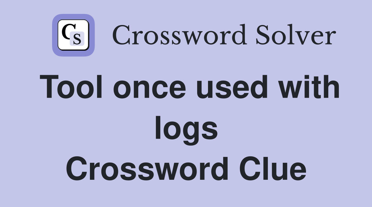 Tool once used with logs Crossword Clue