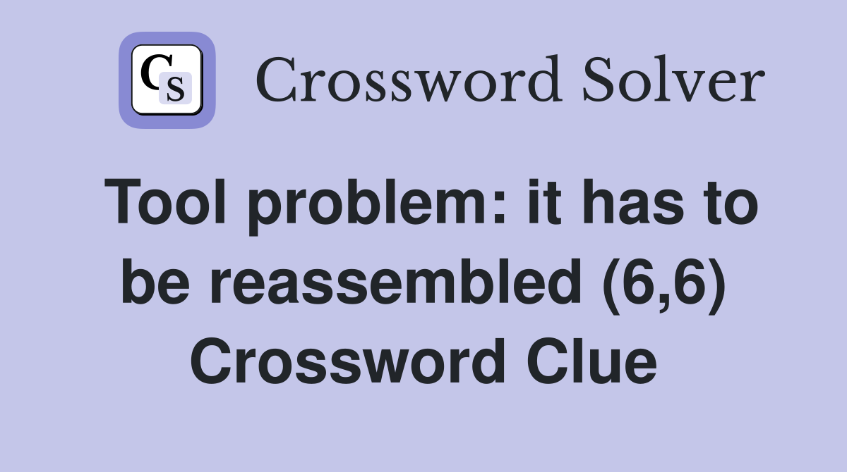 Tool problem: it has to be reassembled (6,6) Crossword Clue