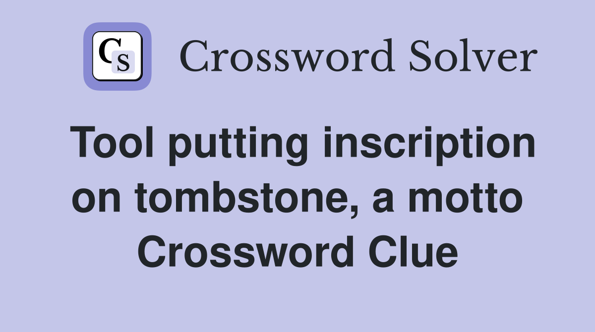 Tool putting inscription on tombstone, a motto Crossword Clue