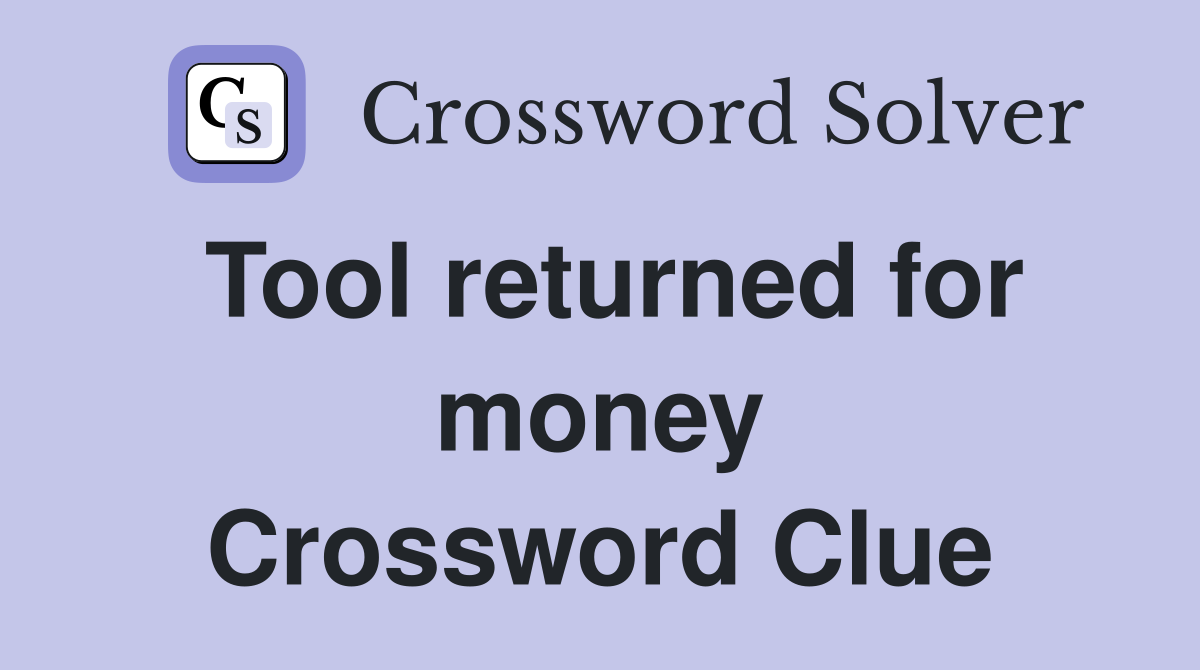 Tool returned for money Crossword Clue