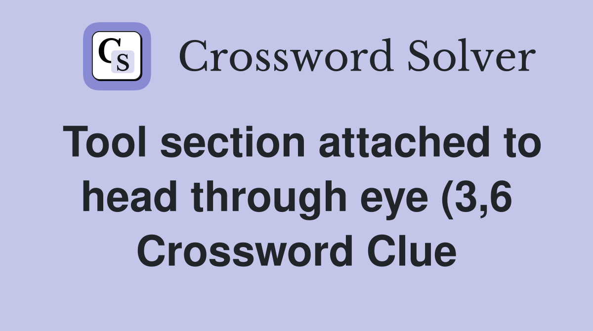 Tool section attached to head through eye (3 6) Crossword Clue Tool section attached to head through eye (3 6) Crossword Clue