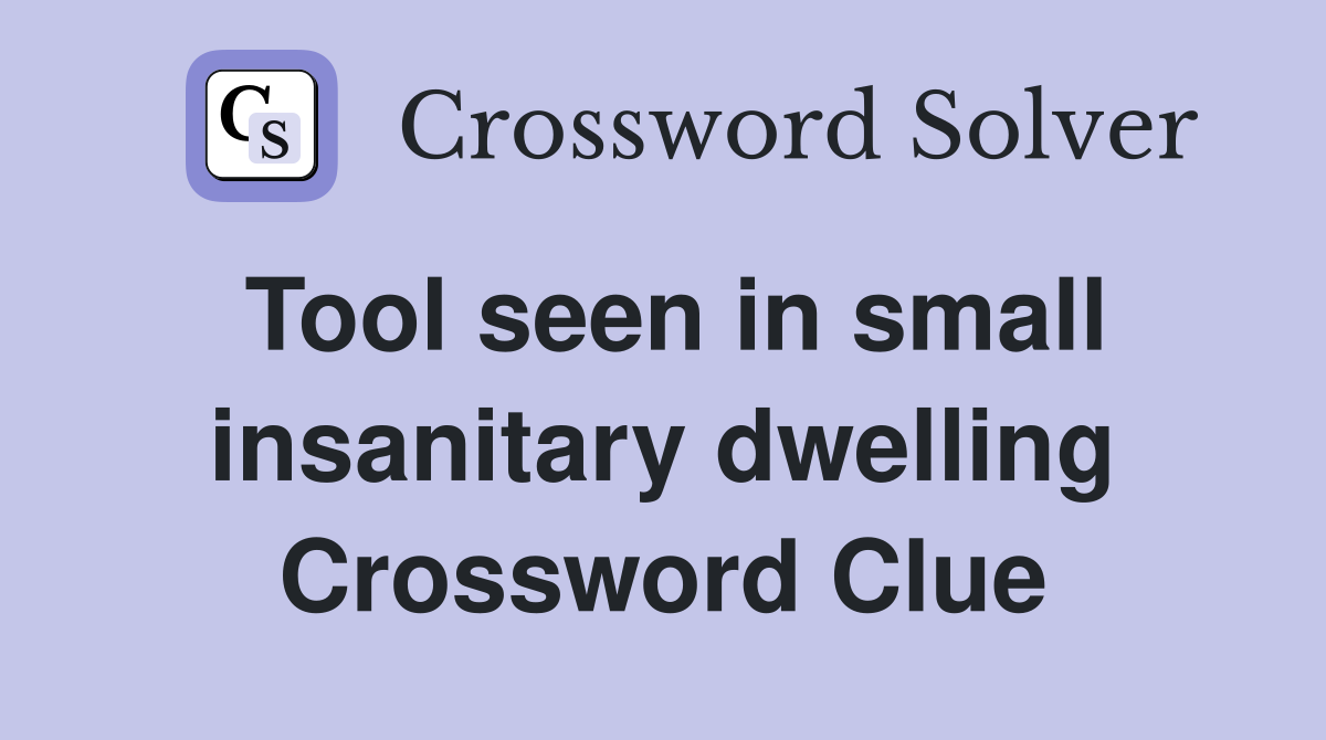 Tool seen in small insanitary dwelling Crossword Clue