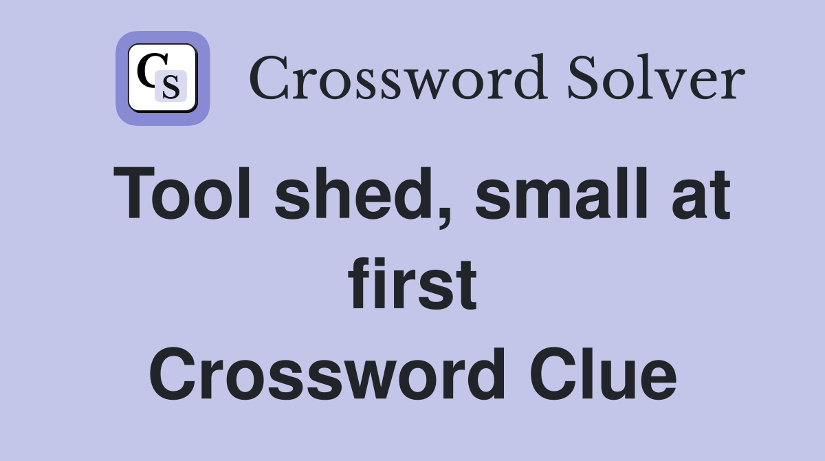 Tool shed, small at first Crossword Clue