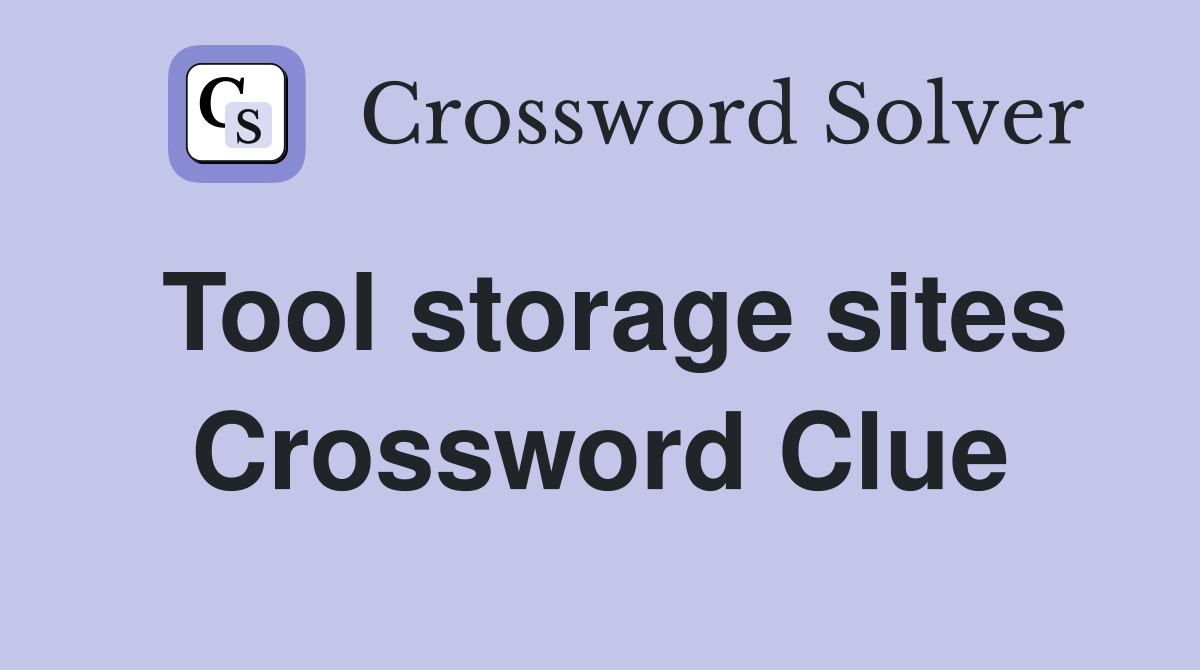 Tool storage sites Crossword Clue