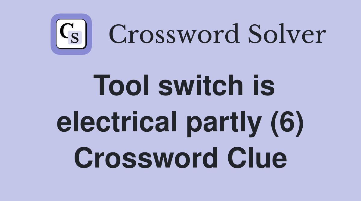Tool switch is electrical partly (6) Crossword Clue