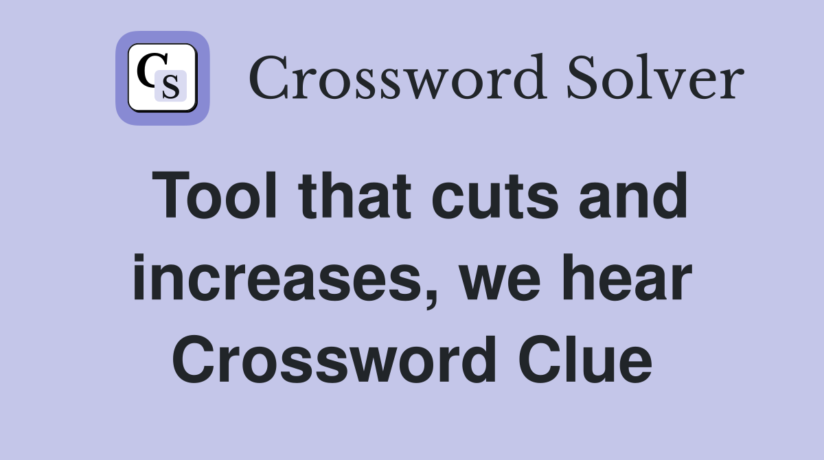 Tool that cuts and increases, we hear Crossword Clue