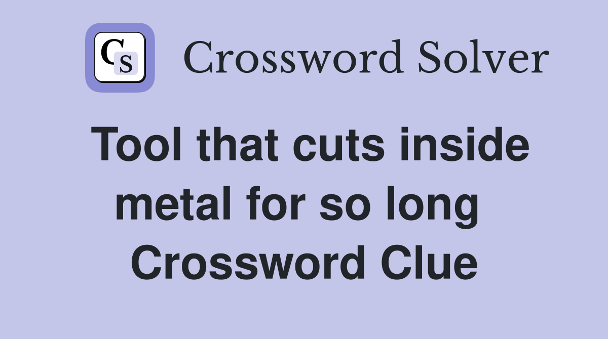 Tool that cuts inside metal for so long  Crossword Clue