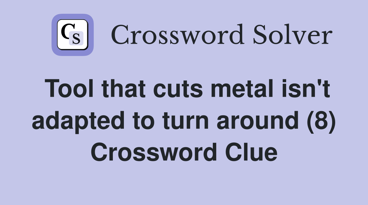 Tool that cuts metal isn't adapted to turn around (8) Crossword Clue