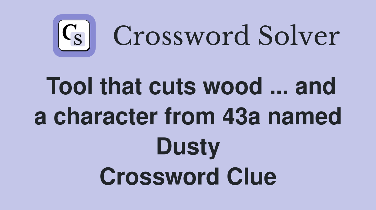 Tool that cuts wood ... and a character from 43a named Dusty Crossword Clue