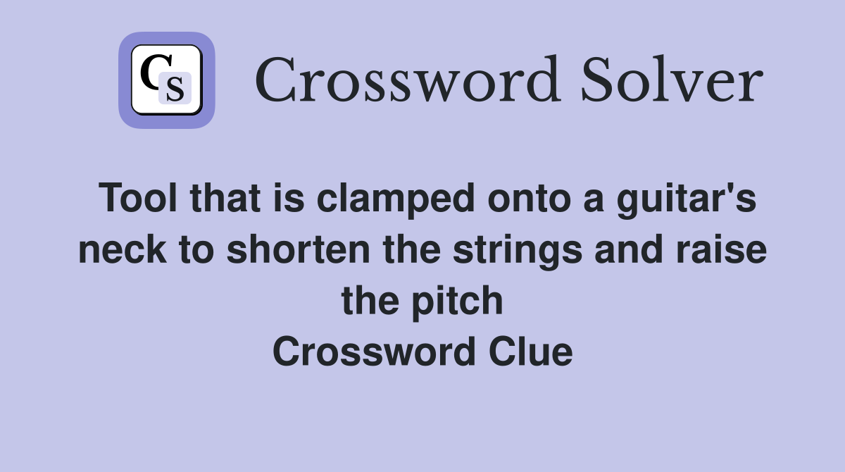 Tool that is clamped onto a guitar's neck to shorten the strings and raise the pitch Crossword Clue