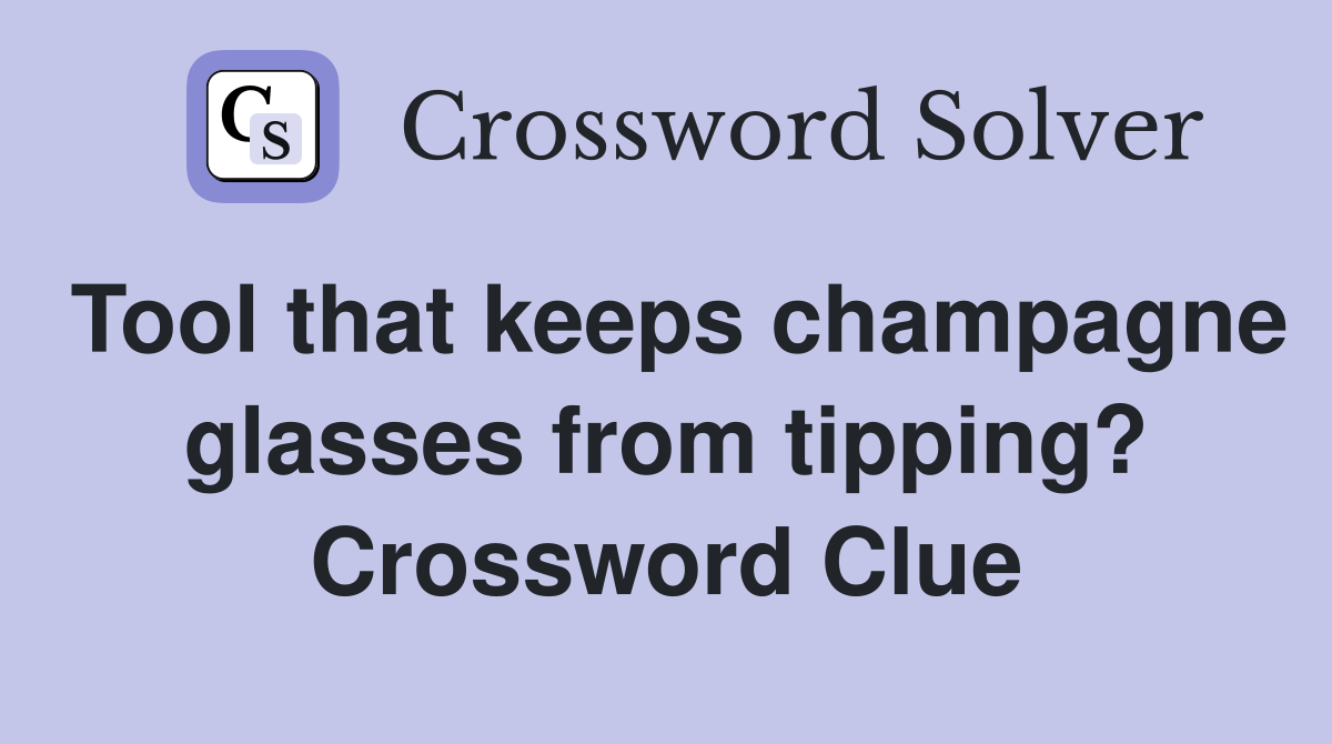 Tool that keeps champagne glasses from tipping? Crossword Clue