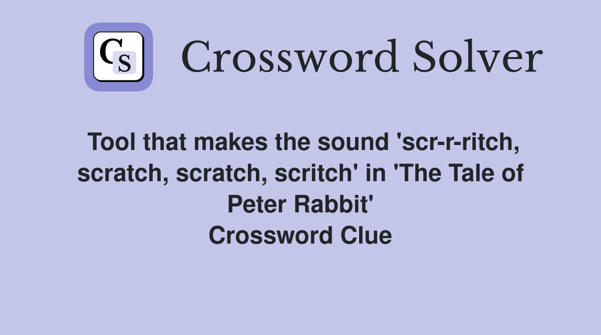 Tool that makes the sound 'scr-r-ritch, scratch, scratch, scritch' in 'The Tale of Peter Rabbit' Crossword Clue