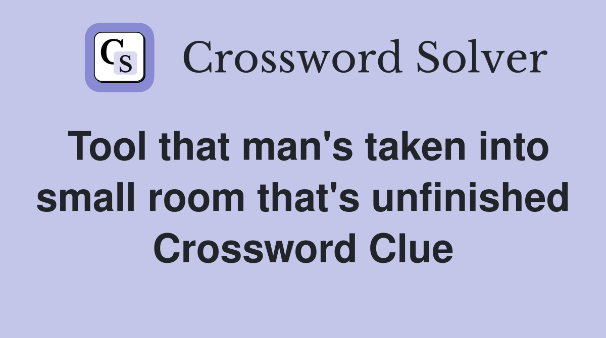 Tool that man's taken into small room that's unfinished Crossword Clue