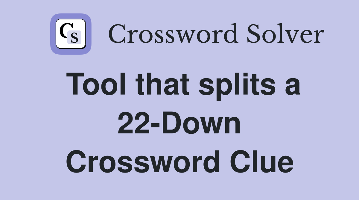Tool that splits a 22-Down Crossword Clue