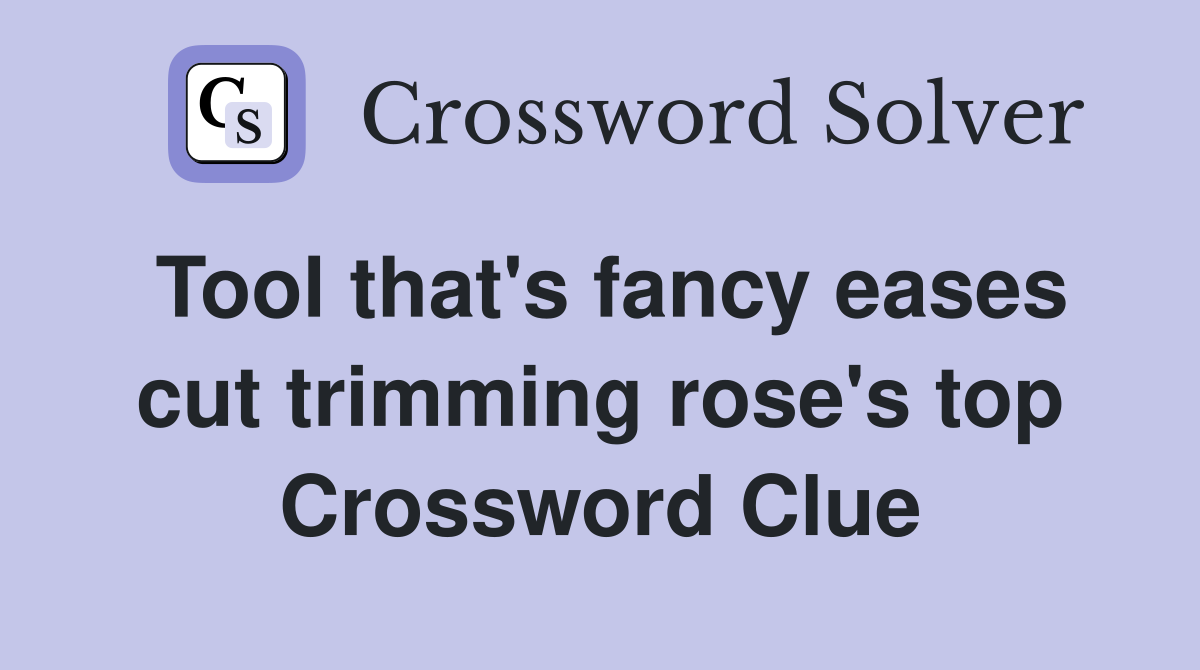 Tool that's fancy eases cut trimming rose's top Crossword Clue
