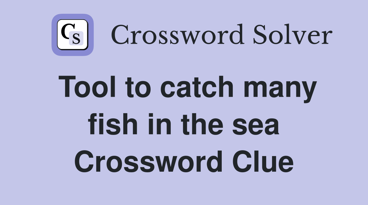 Tool to catch many fish in the sea Crossword Clue