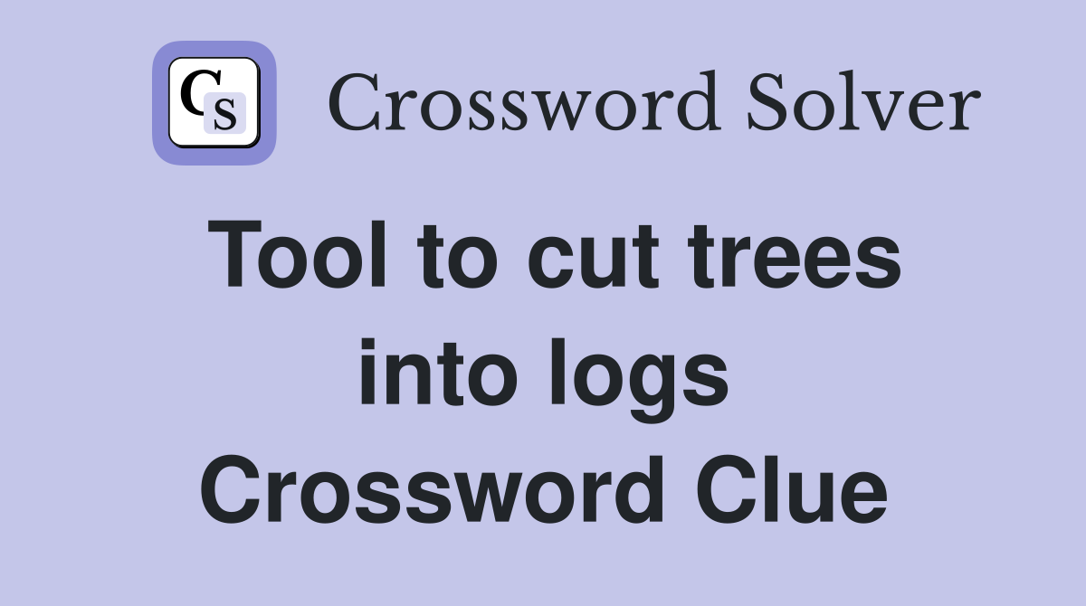 Tool to cut trees into logs Crossword Clue