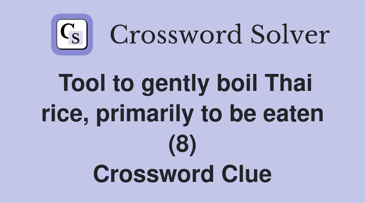 Tool to gently boil Thai rice, primarily to be eaten (8) Crossword Clue
