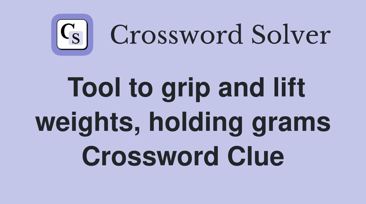 Tool to grip and lift weights, holding grams Crossword Clue