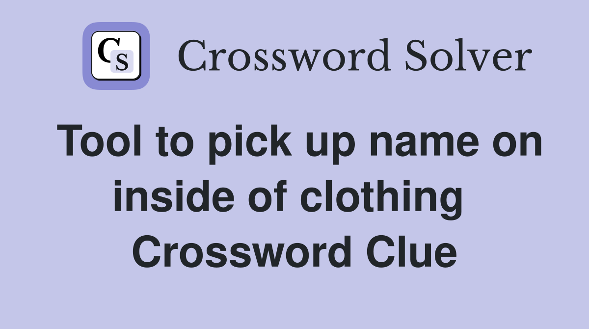Tool to pick up name on inside of clothing  Crossword Clue