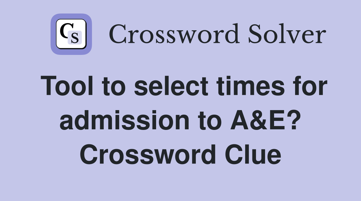 Tool to select times for admission to A&E? Crossword Clue