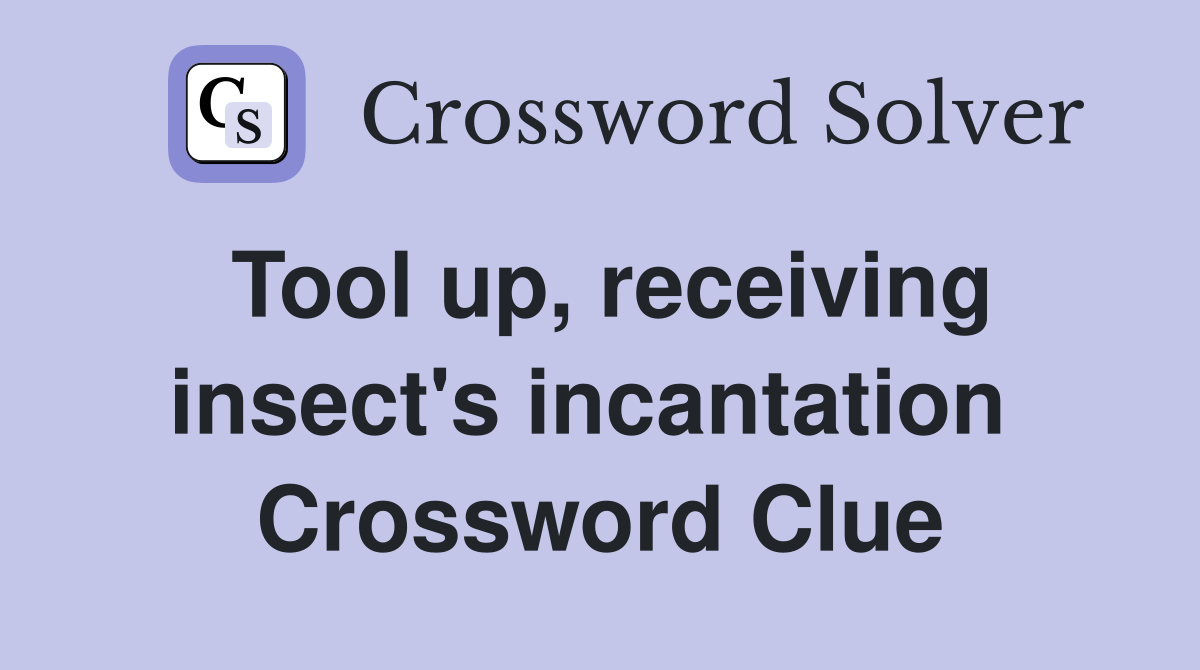Tool up, receiving insect's incantation  Crossword Clue