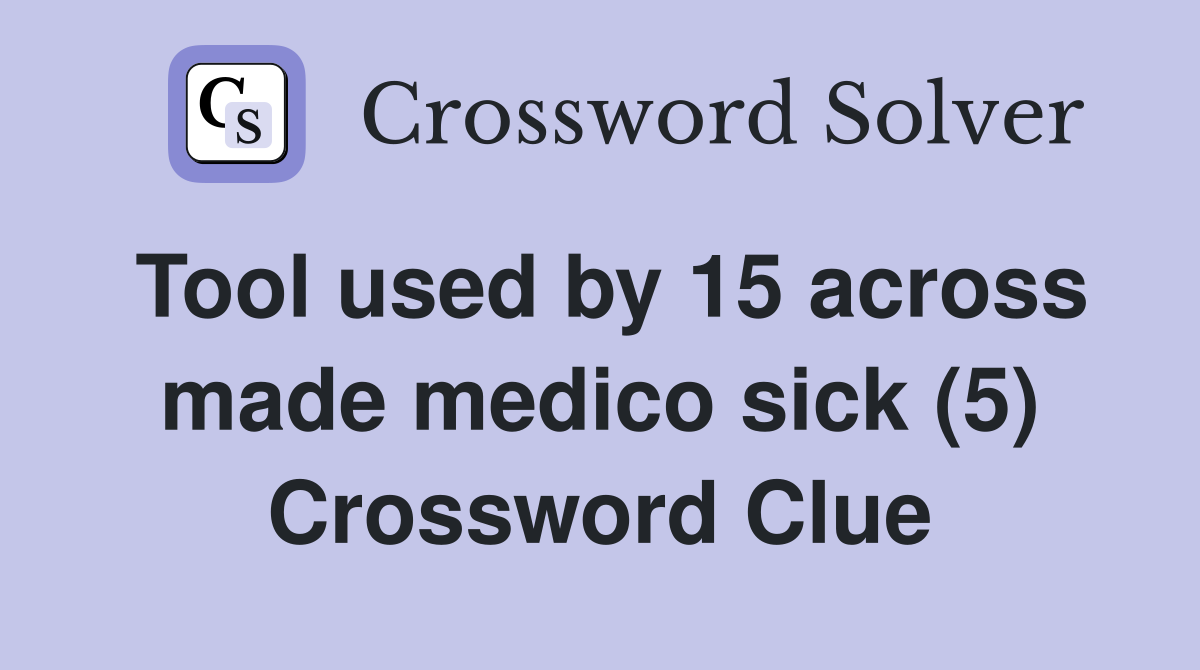 Tool used by 15 across made medico sick (5) Crossword Clue