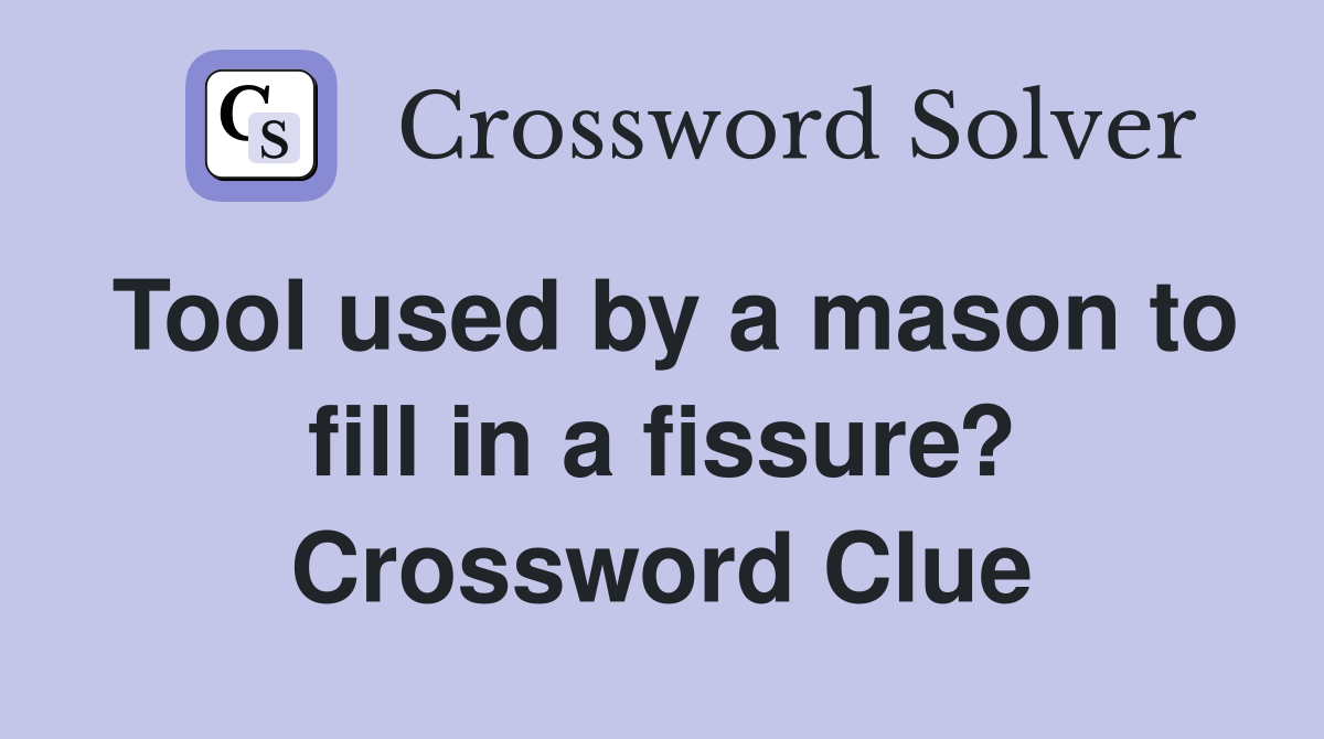 Tool used by a mason to fill in a fissure? Crossword Clue