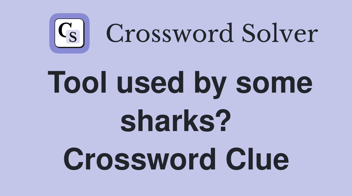 Tool used by some sharks? Crossword Clue