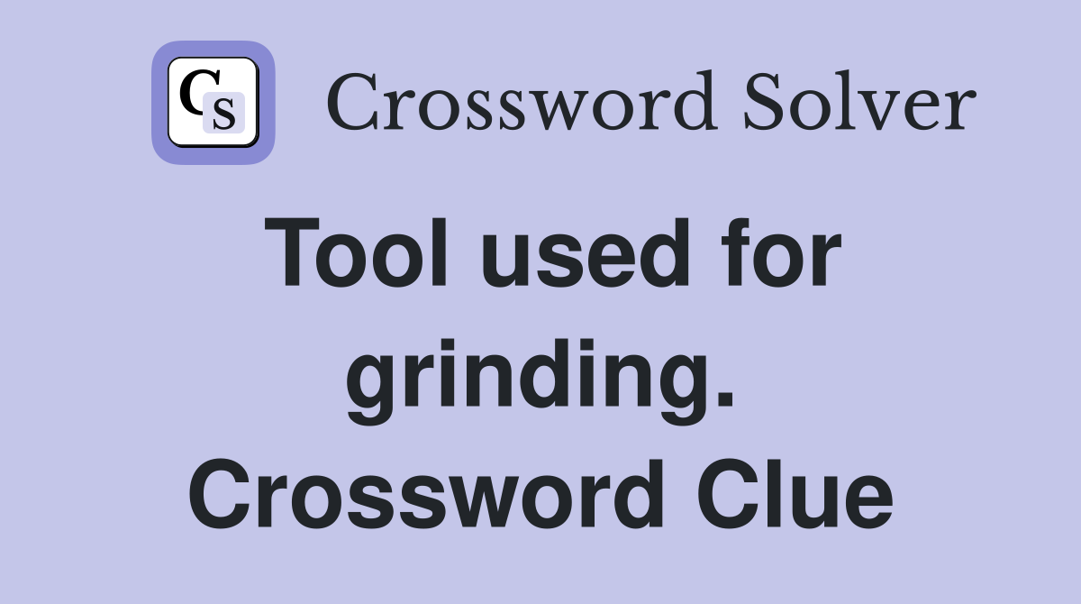 Tool used for grinding. Crossword Clue
