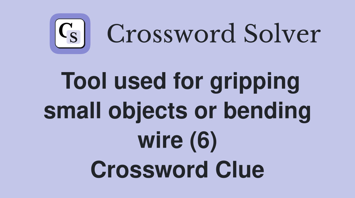 Tool used for gripping small objects or bending wire (6) Crossword Clue