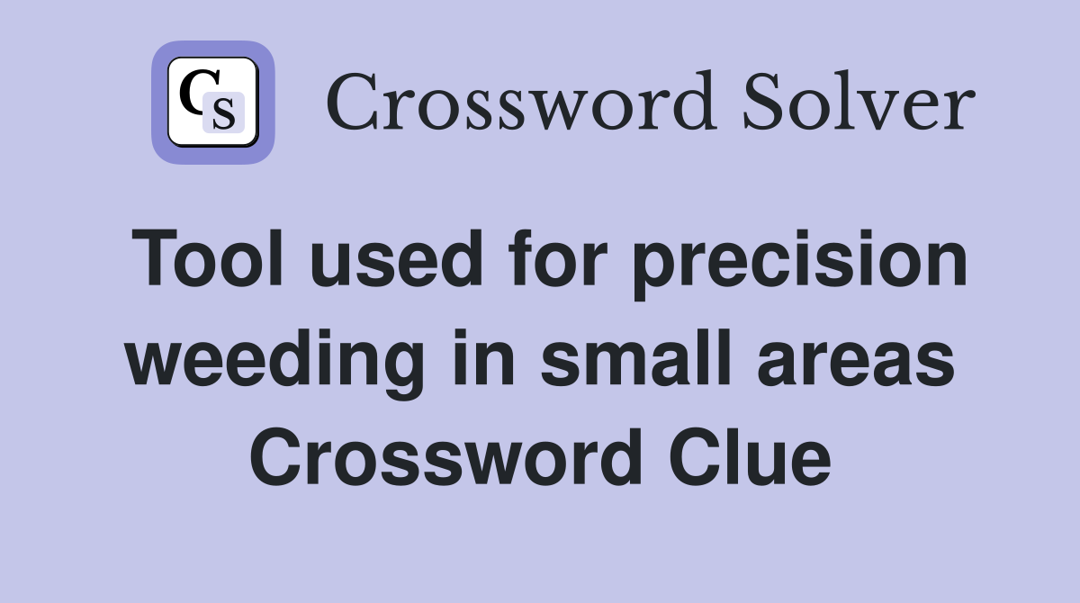 Tool used for precision weeding in small areas Crossword Clue