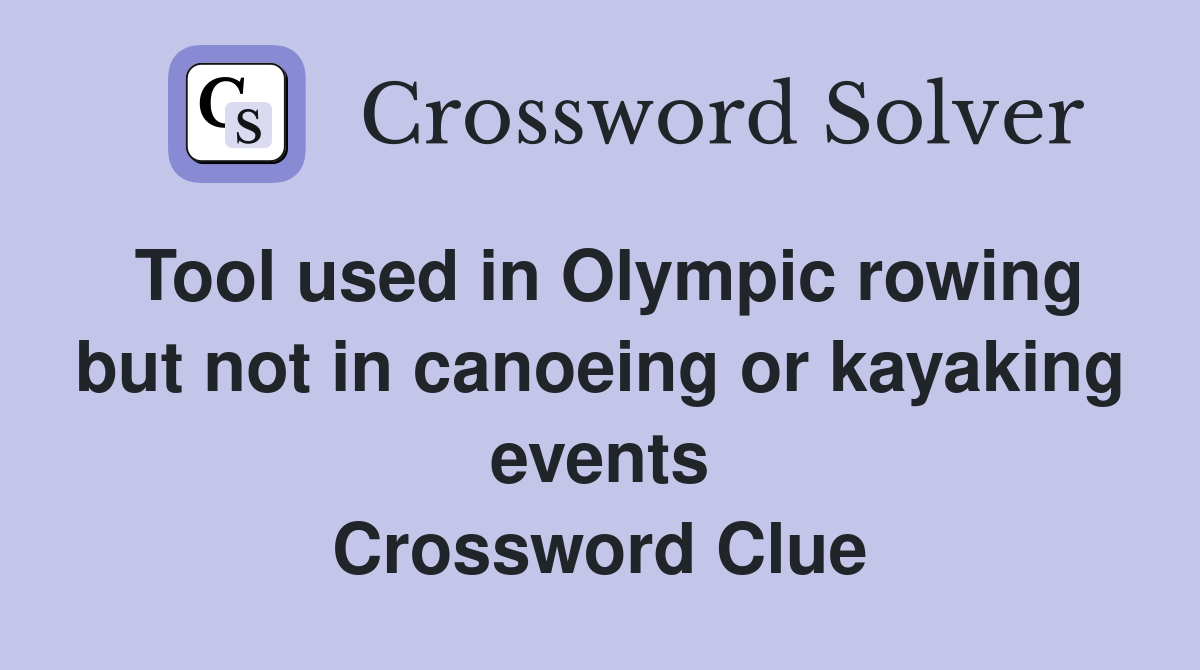 Tool used in Olympic rowing but not in canoeing or kayaking events Crossword Clue