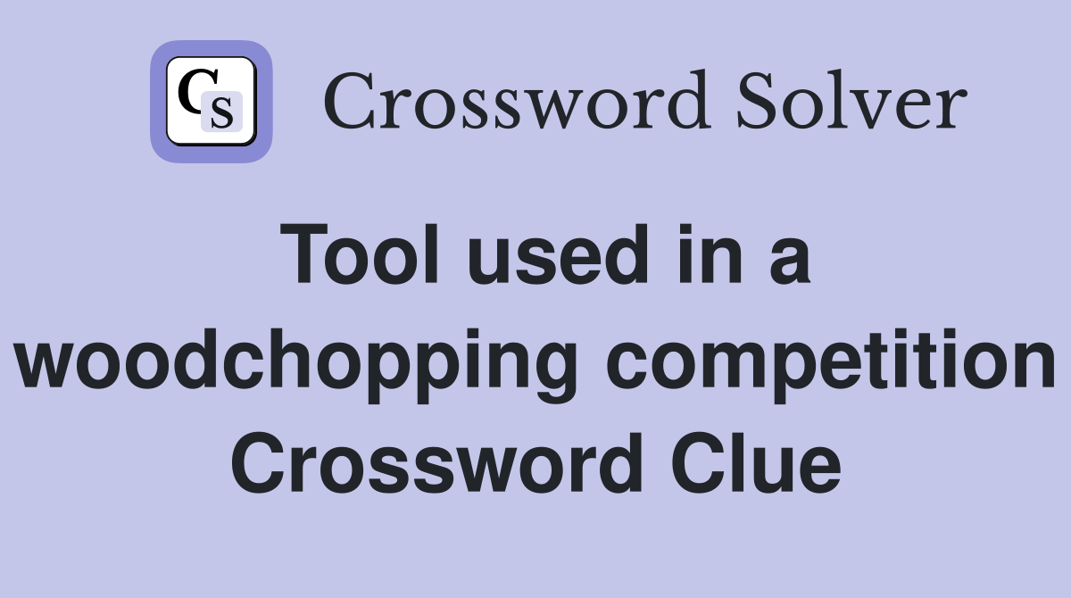 Tool used in a woodchopping competition Crossword Clue