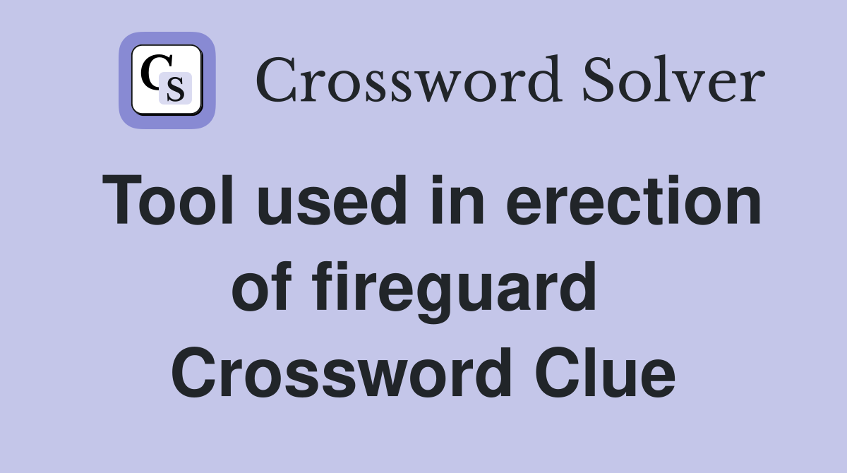 Tool used in erection of fireguard  Crossword Clue