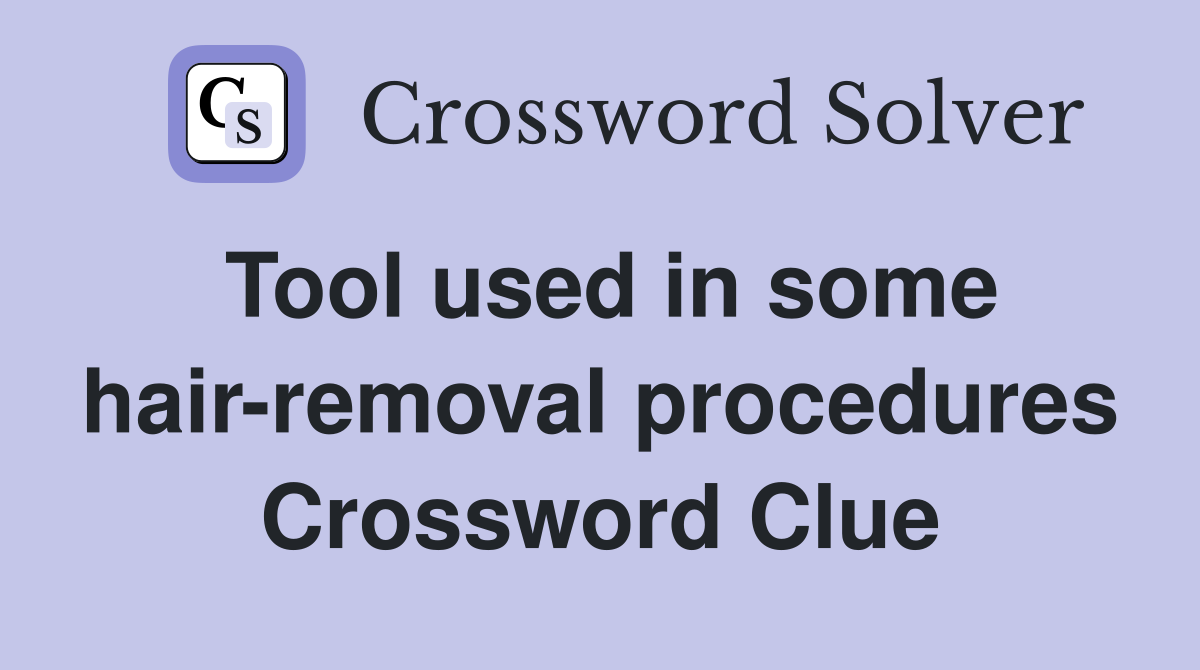Tool used in some hair-removal procedures Crossword Clue