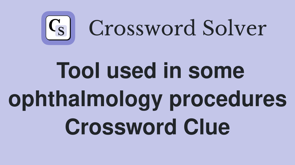 Tool used in some ophthalmology procedures Crossword Clue