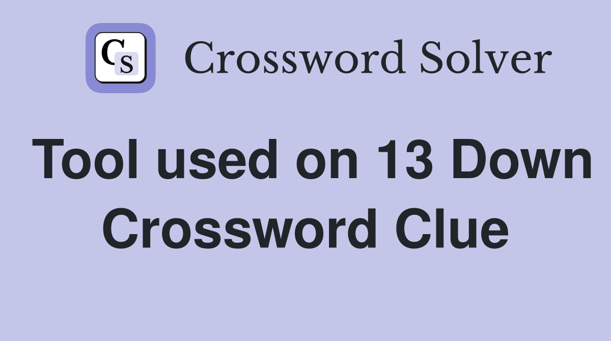 Tool used on 13 Down Crossword Clue