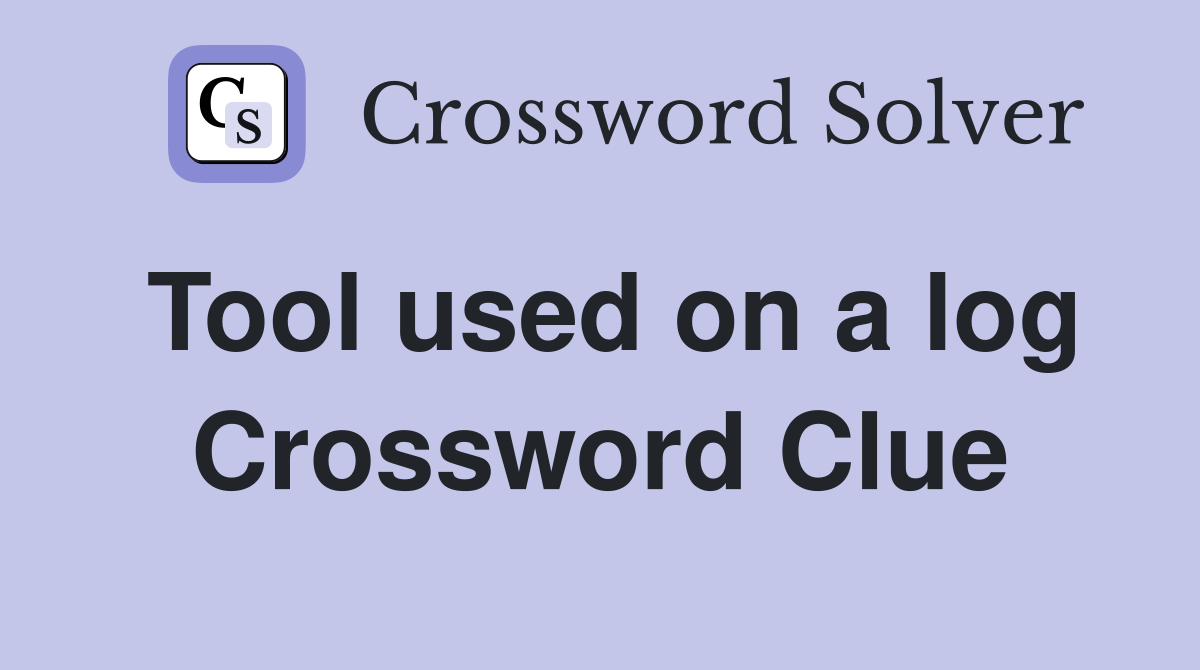 Tool used on a log Crossword Clue