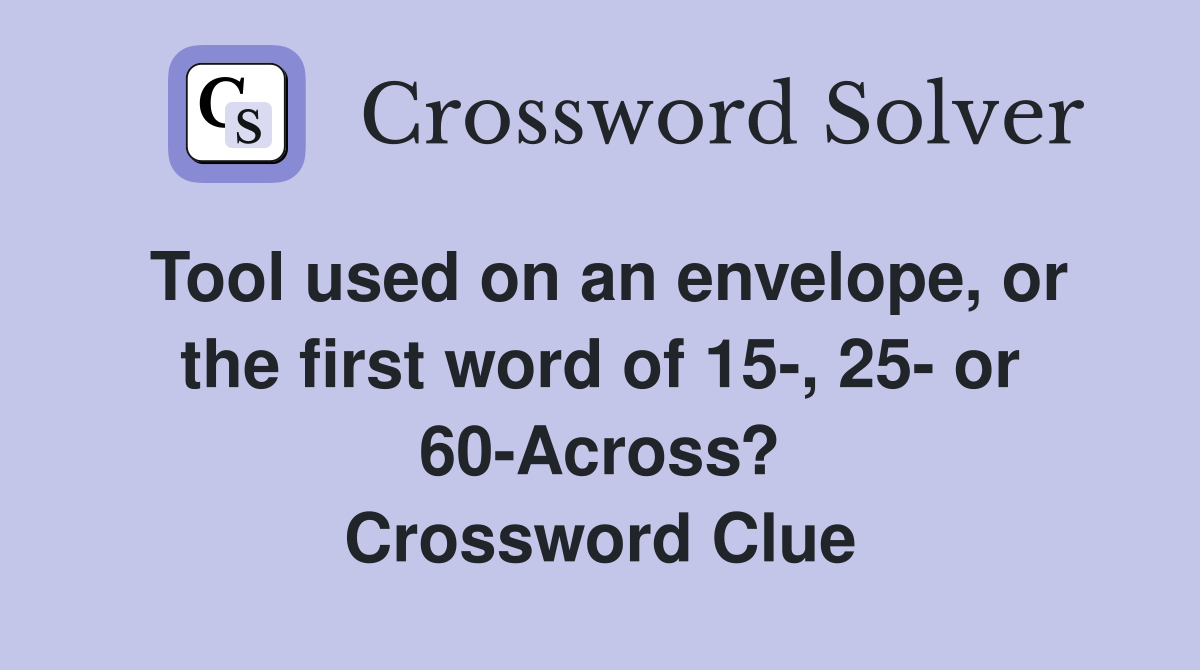 Tool used on an envelope, or the first word of 15-, 25- or 60-Across? Crossword Clue
