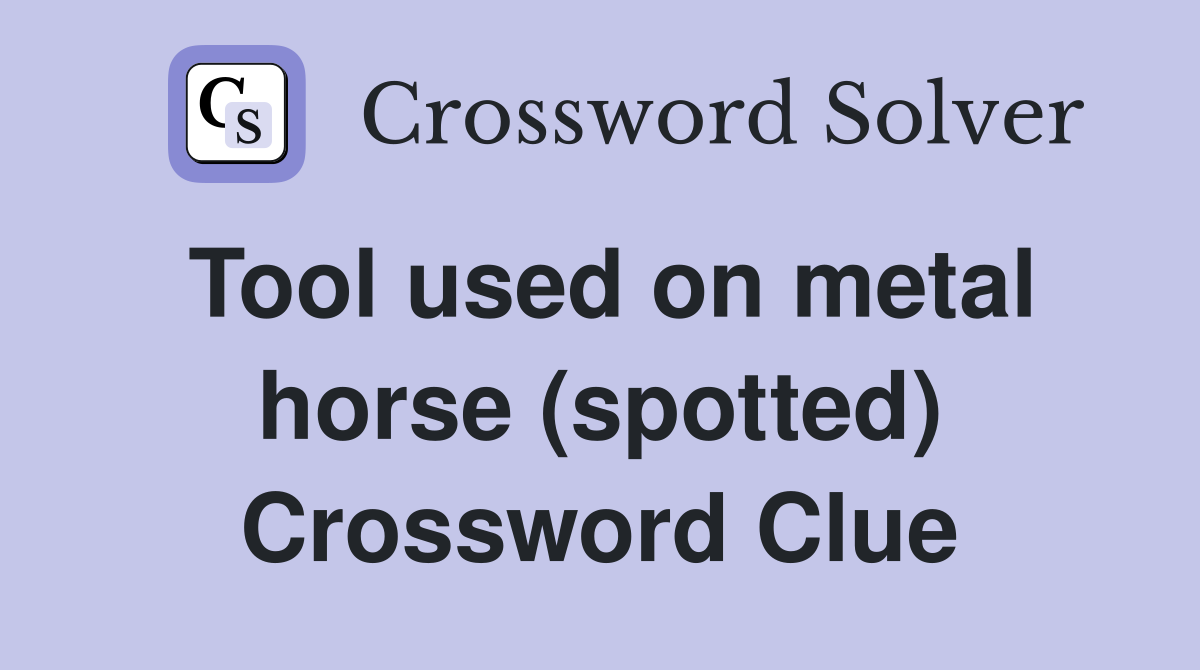 Tool used on metal horse (spotted) Crossword Clue