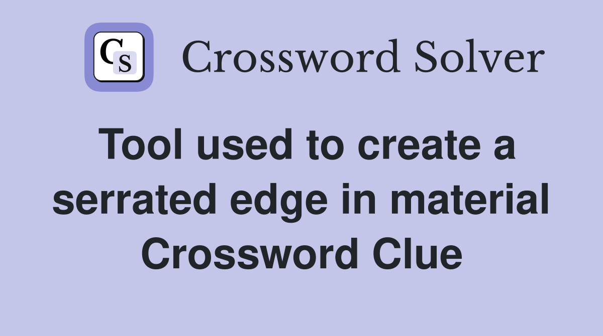 Tool used to create a serrated edge in material Crossword Clue
