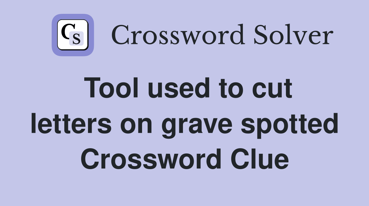 Tool used to cut letters on grave spotted Crossword Clue