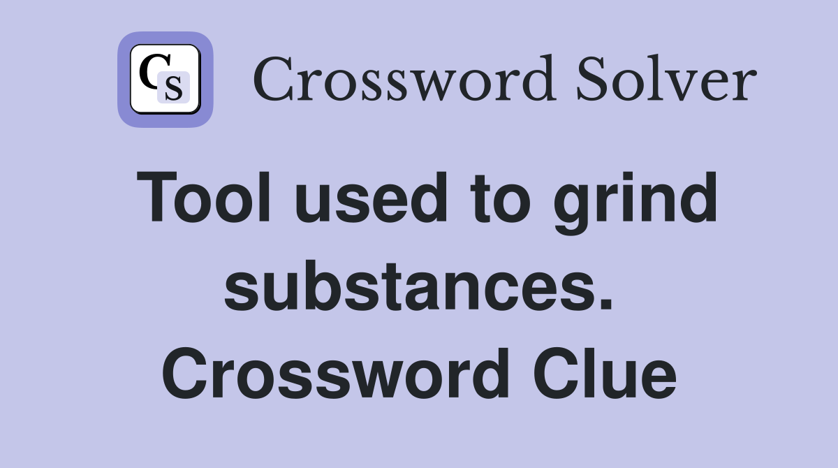 Tool used to grind substances. Crossword Clue