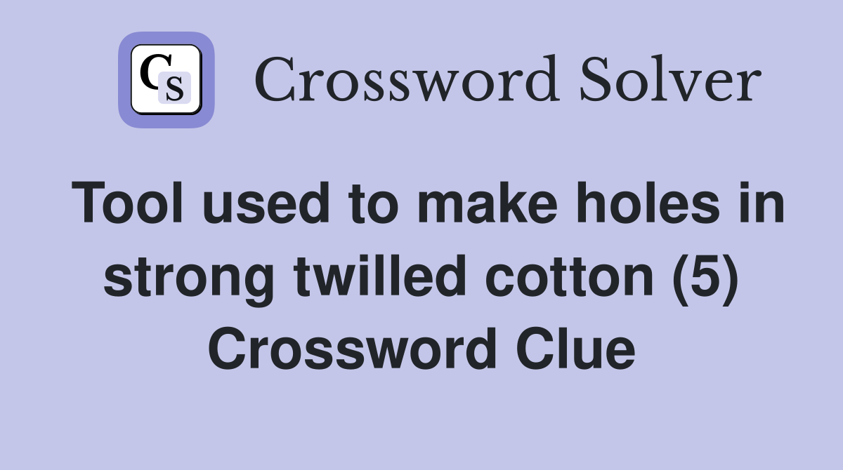 Tool used to make holes in strong twilled cotton (5) Crossword Clue